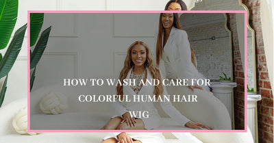 How To Wash and Care for Colorful Human Hair Wig