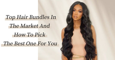 Top Hair Bundles In The Market And How To Pick The Best One For You