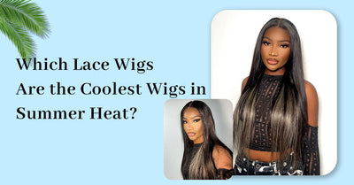 Which Lace Wigs Are the Coolest Wigs in Summer Heat?